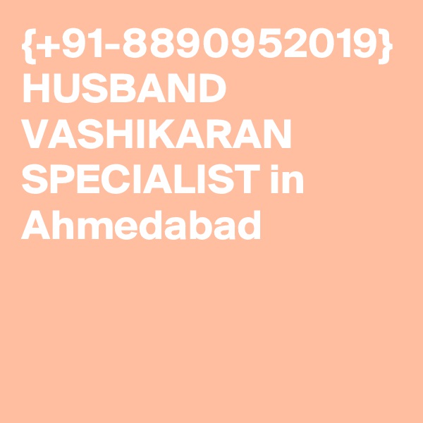 {+91-8890952019} HUSBAND VASHIKARAN SPECIALIST in Ahmedabad 