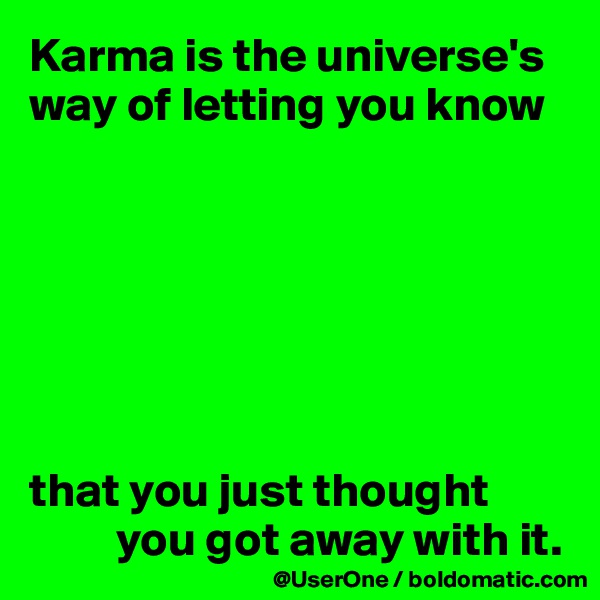 Karma is the universe's way of letting you know







that you just thought 
         you got away with it.