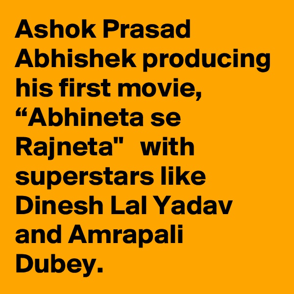 Ashok Prasad Abhishek producing his first movie, “Abhineta se Rajneta"   with superstars like Dinesh Lal Yadav and Amrapali Dubey.