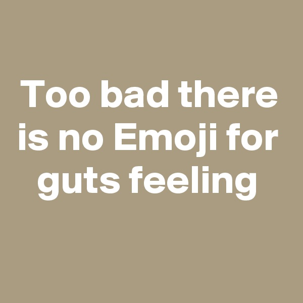 
Too bad there is no Emoji for guts feeling

