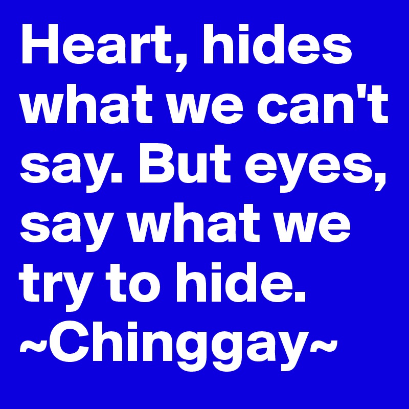 Heart, hides what we can't say. But eyes, say what we try to hide. ~Chinggay~