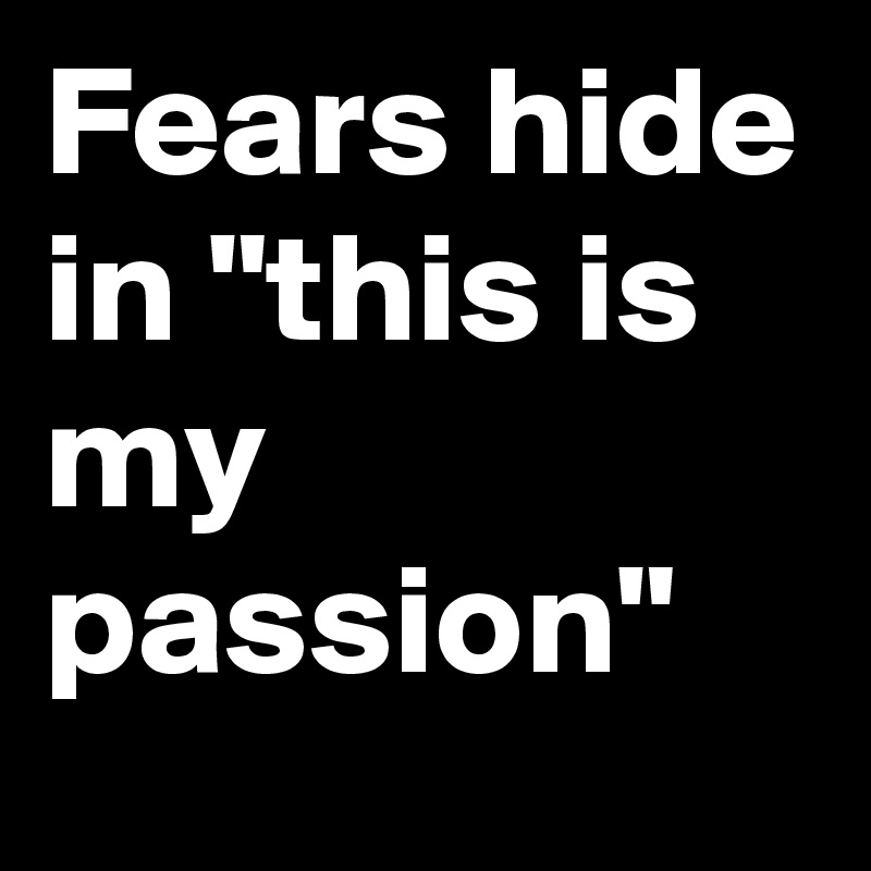 Fears hide in "this is my passion"