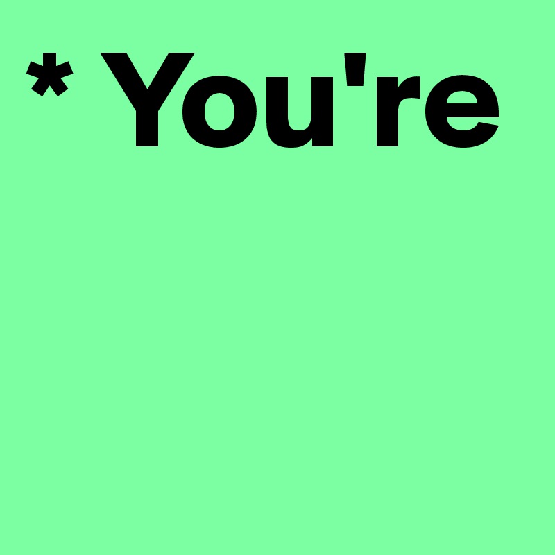 * You're
