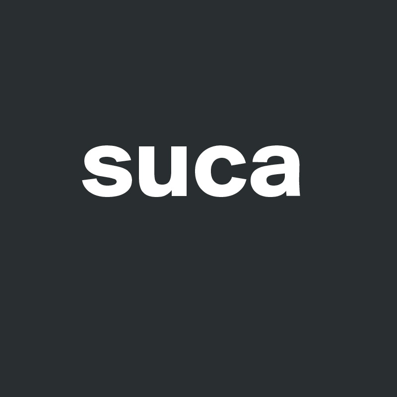 
   suca