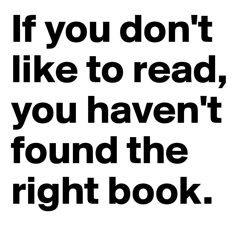 If you don't like to read, you haven't found the right book.