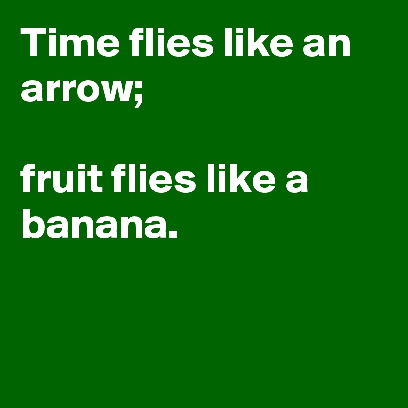 Time flies like an arrow; 

fruit flies like a banana. 


