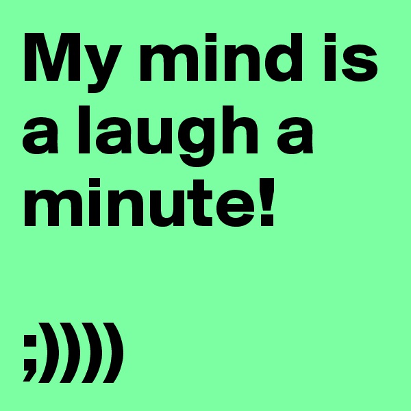 My mind is a laugh a minute! 

;))))
