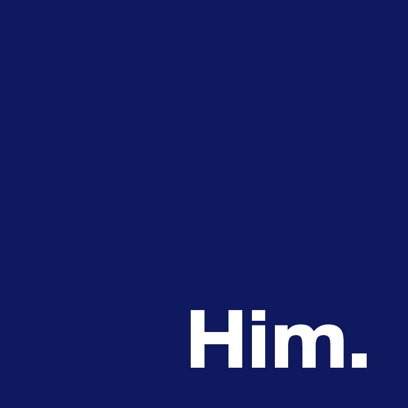 


Him.