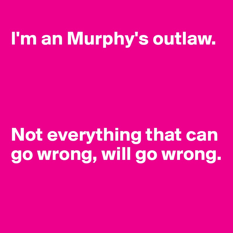 
I'm an Murphy's outlaw. 




Not everything that can go wrong, will go wrong.

