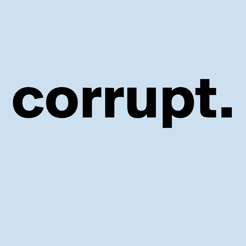 
corrupt.
