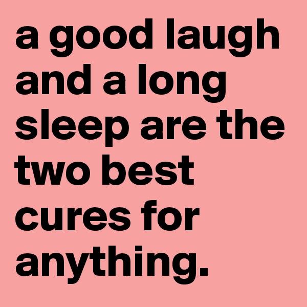 a good laugh and a long sleep are the two best cures for anything. 