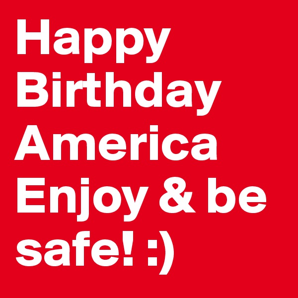 Happy Birthday America
Enjoy & be safe! :)