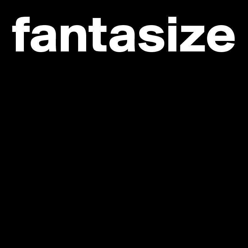 fantasize


