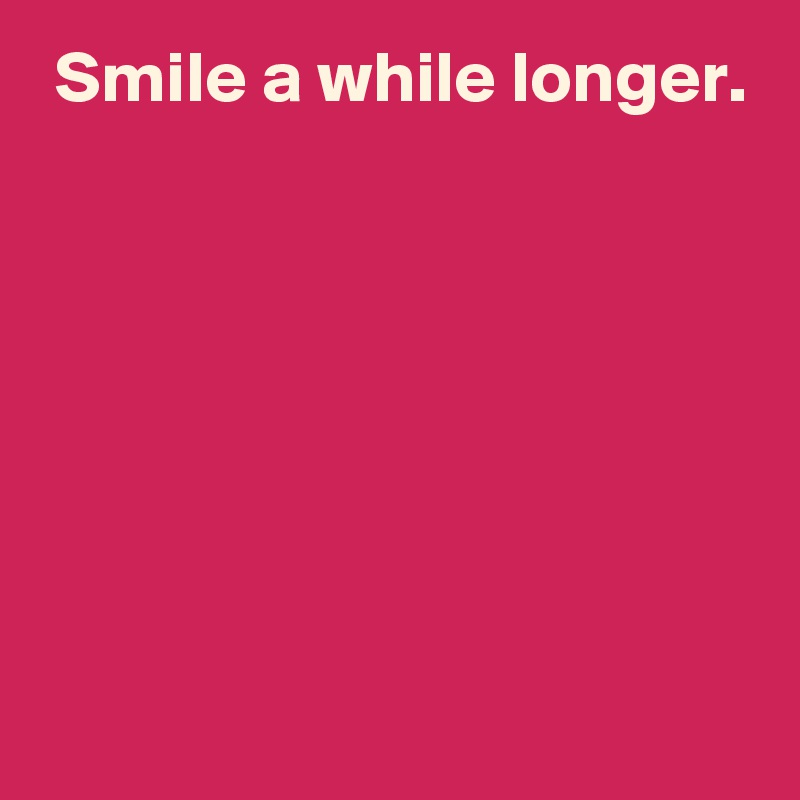  Smile a while longer.







