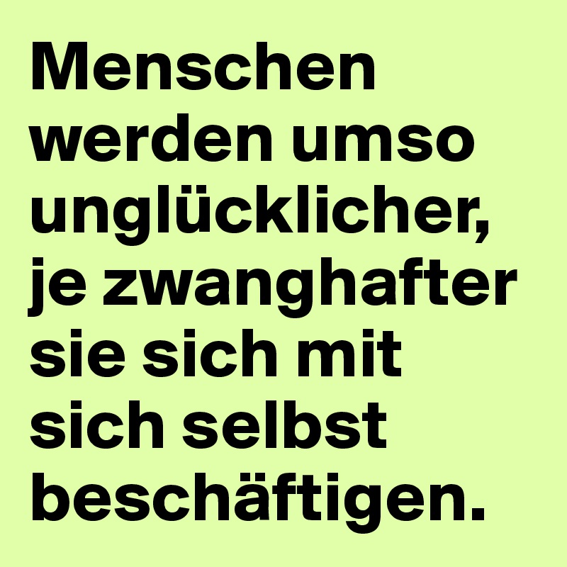 Menschen werden umso unglücklicher, je zwanghafter sie sich mit sich selbst beschäftigen.