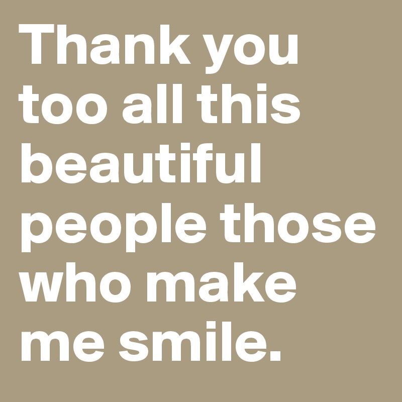 Thank You Too All This Beautiful People Those Who Make Me Smile Post By Mueller Mc On Boldomatic