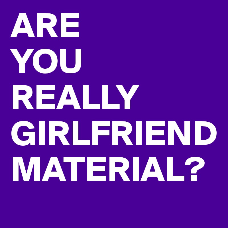 are-you-really-girlfriend-material-post-by-juneocallagh-on-boldomatic