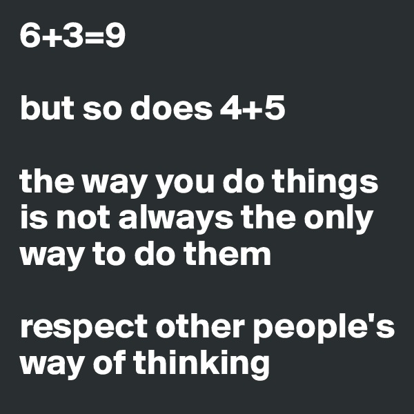 6+3=9 

but so does 4+5   

the way you do things is not always the only way to do them 

respect other people's way of thinking