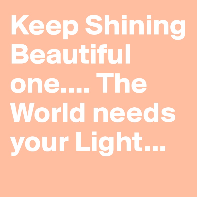 Keep Shining Beautiful One The World Needs Your Light Post By Secretqueen On Boldomatic