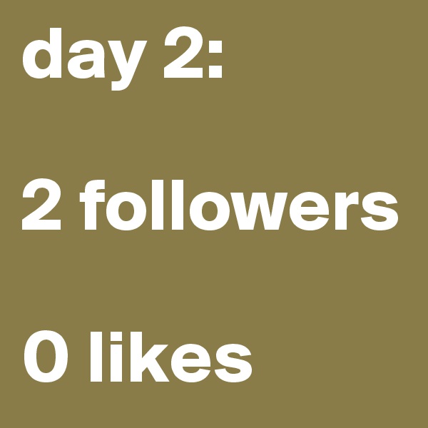 day 2:

2 followers

0 likes 