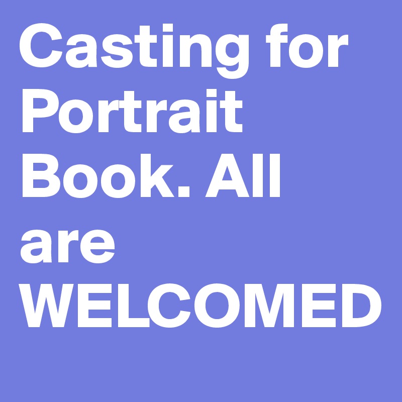 Casting for Portrait Book. All are WELCOMED