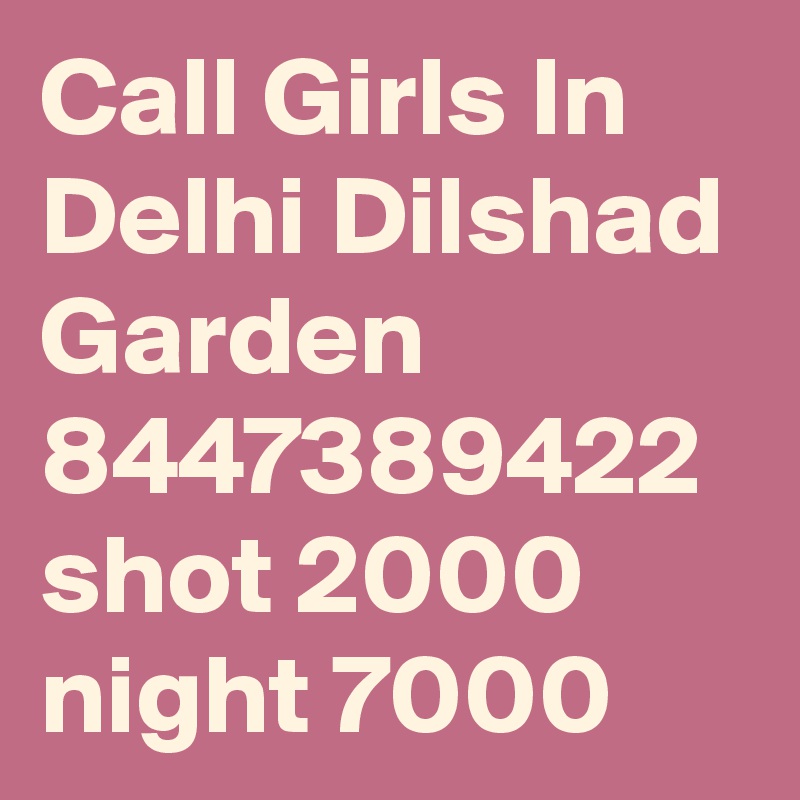 Call Girls In Delhi Dilshad Garden 8447389422 shot 2000 night 7000