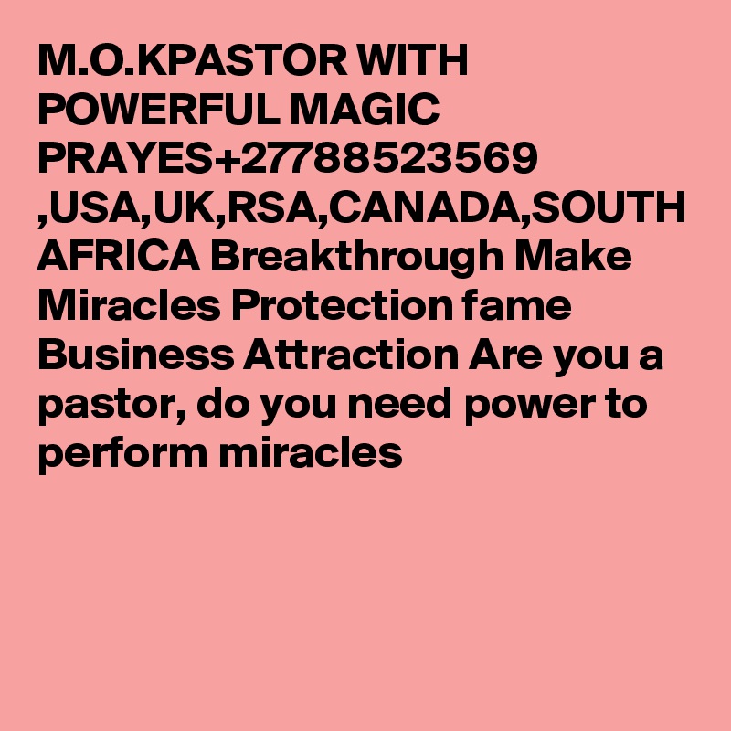 M.O.KPASTOR WITH POWERFUL MAGIC PRAYES+27788523569  ,USA,UK,RSA,CANADA,SOUTH AFRICA Breakthrough Make Miracles Protection fame Business Attraction Are you a pastor, do you need power to perform miracles