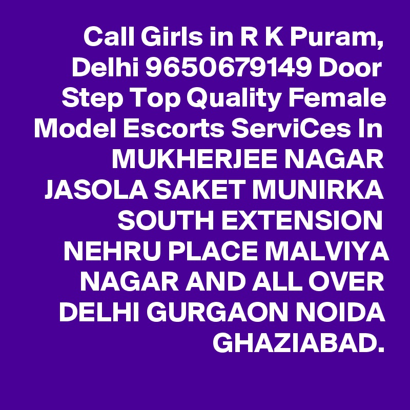 Call Girls in R K Puram, Delhi 9650679149 Door Step Top Quality Female Model Escorts ServiCes In MUKHERJEE NAGAR JASOLA SAKET MUNIRKA SOUTH EXTENSION NEHRU PLACE MALVIYA NAGAR AND ALL OVER DELHI GURGAON NOIDA GHAZIABAD.
