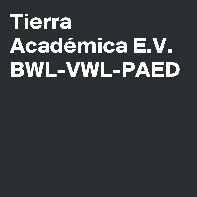 Tierra Académica E.V.
BWL-VWL-PAED