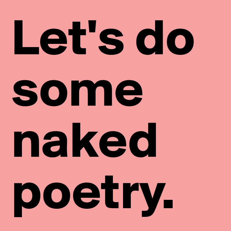 Let's do some naked poetry.