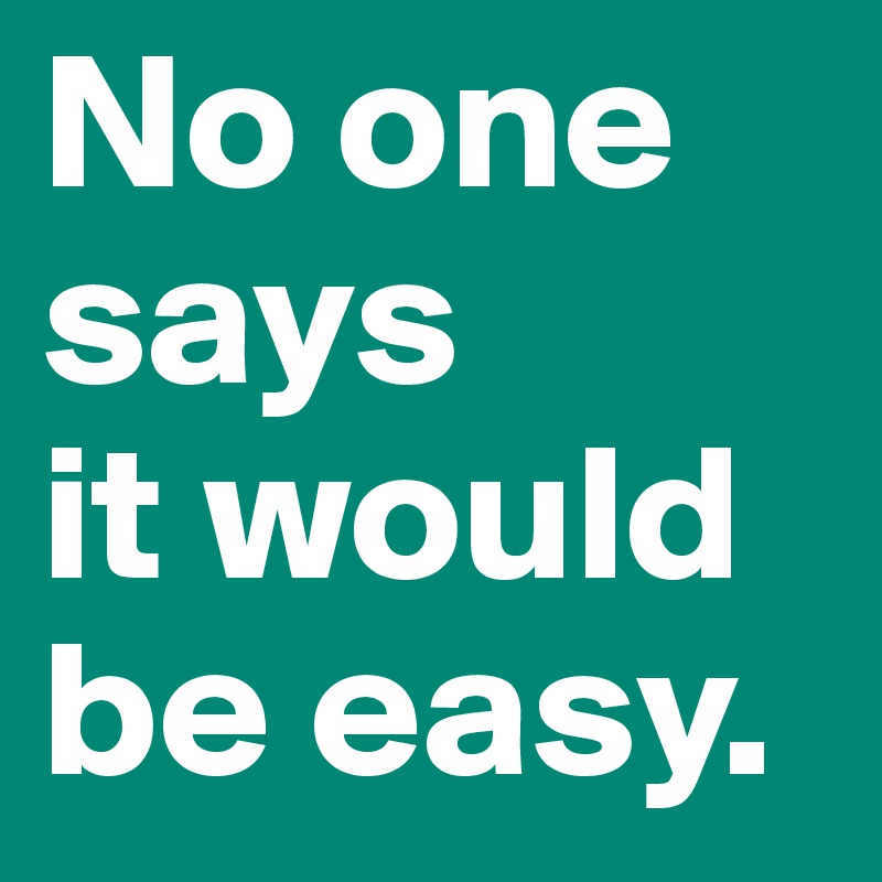 No one says
it would be easy. 