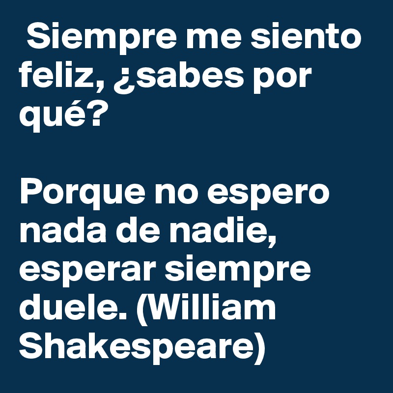 Siempre Me Siento Feliz, ¿sabes Por Qué? Porque No Espero Nada De Nadie ...