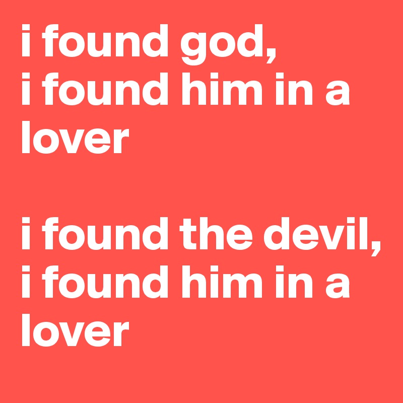 i found god, 
i found him in a lover

i found the devil, 
i found him in a lover