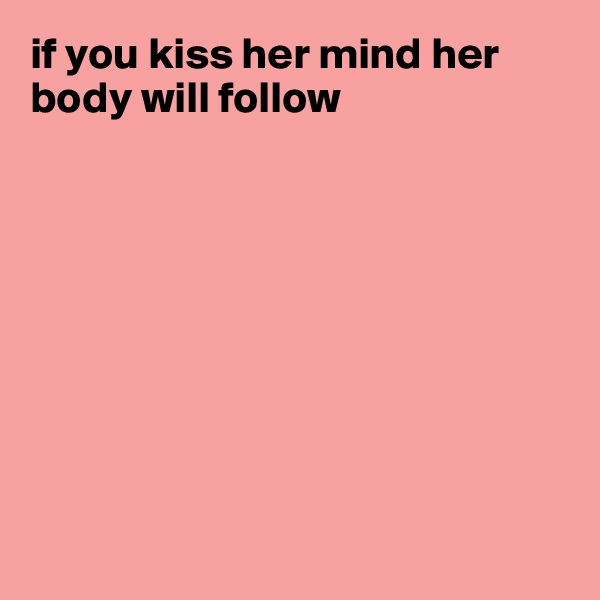 if you kiss her mind her body will follow









 