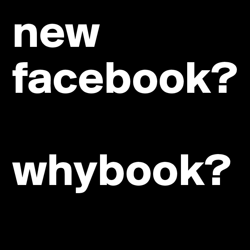 new facebook? 

whybook?