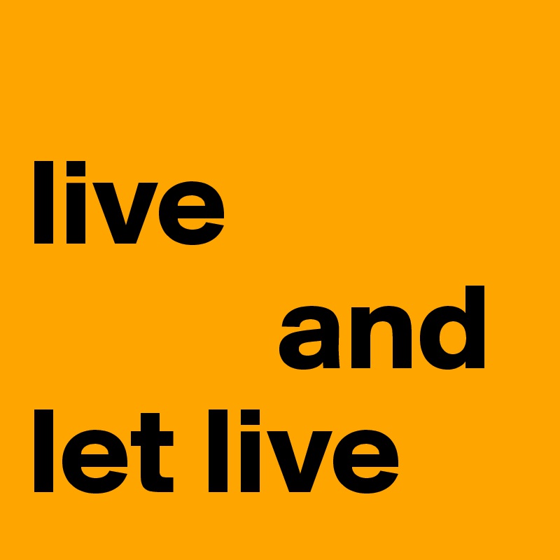 
live 
          and 
let live 