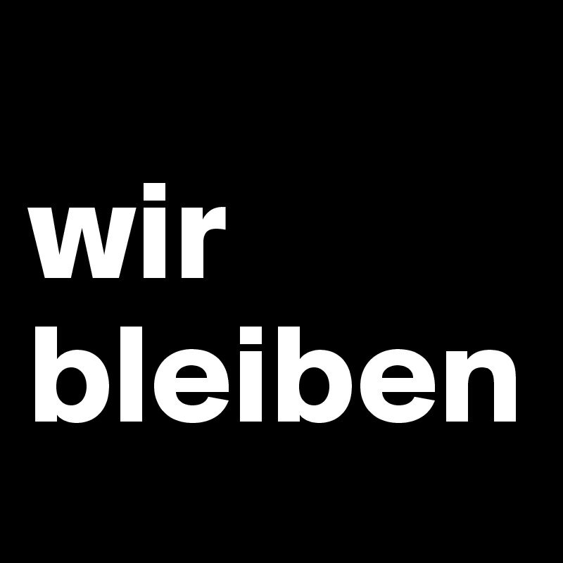 
wir 
bleiben