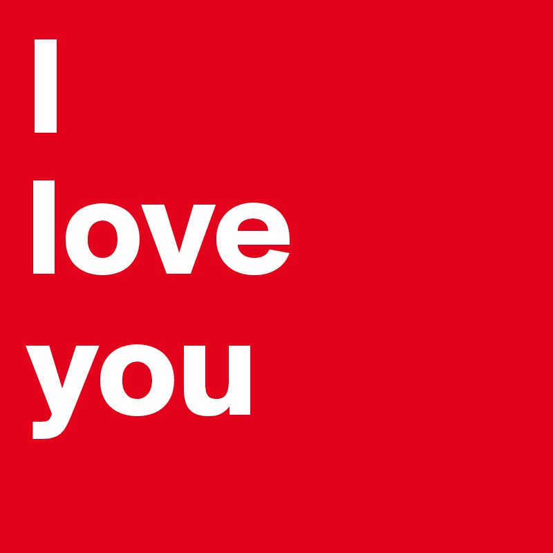 I
love
you