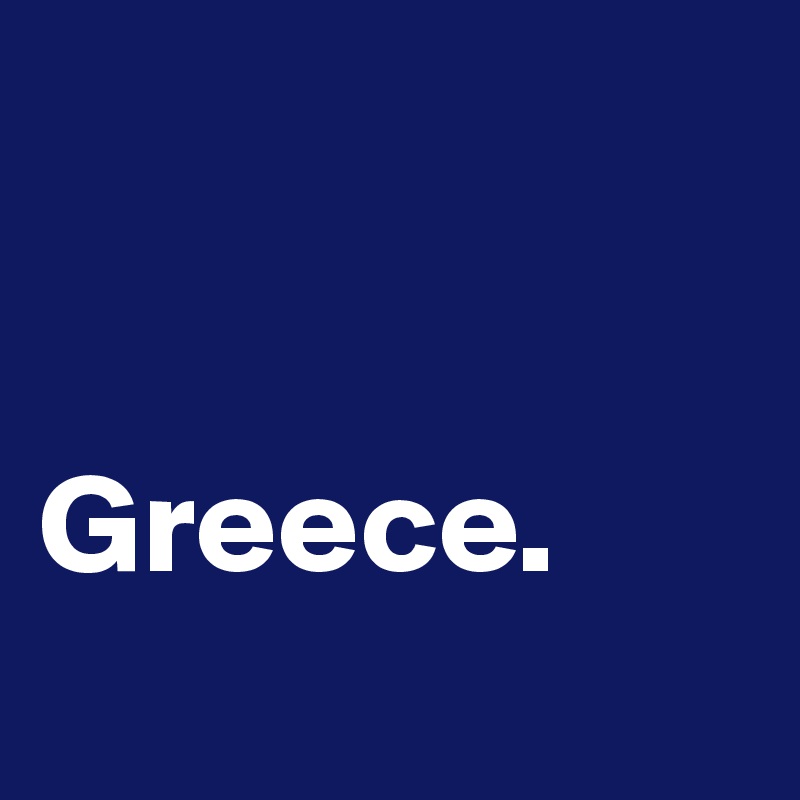 


Greece.     
