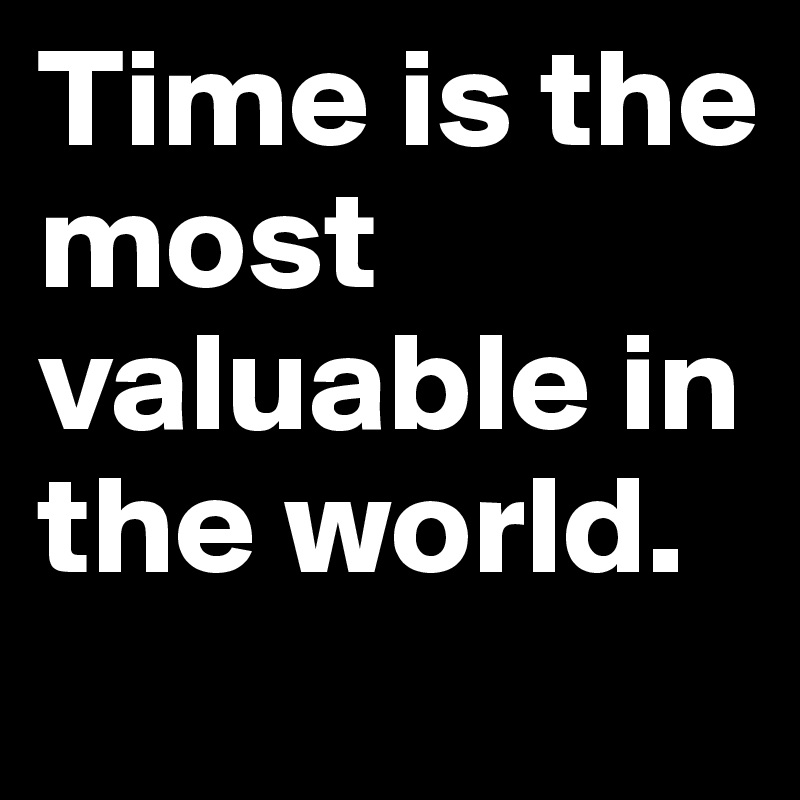 Time is the most valuable in the world.
