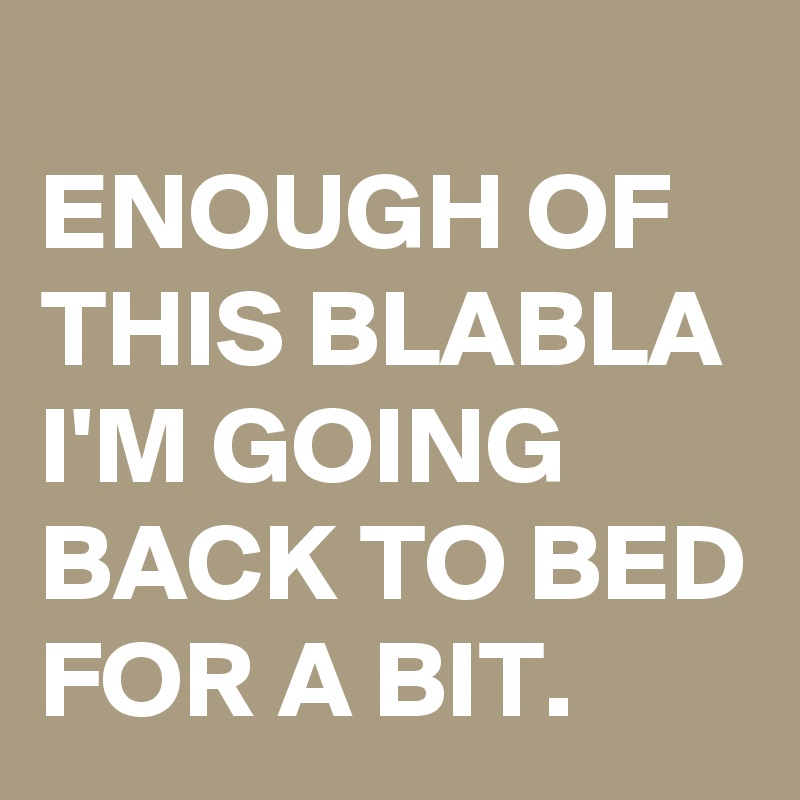 
ENOUGH OF THIS BLABLA I'M GOING BACK TO BED FOR A BIT.