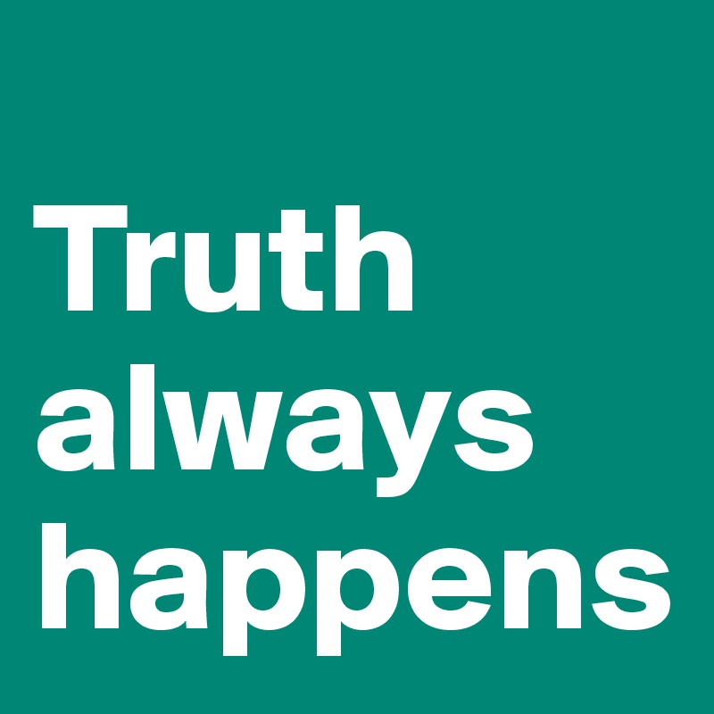 
Truth always happens