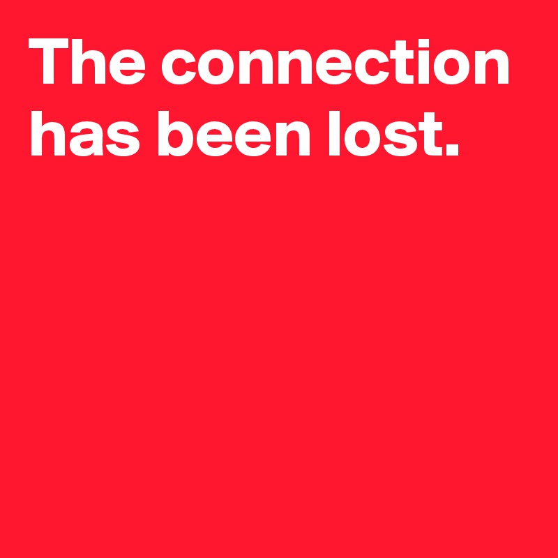 The connection has been lost.



