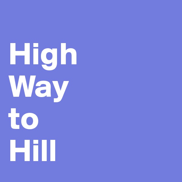 
High
Way
to 
Hill