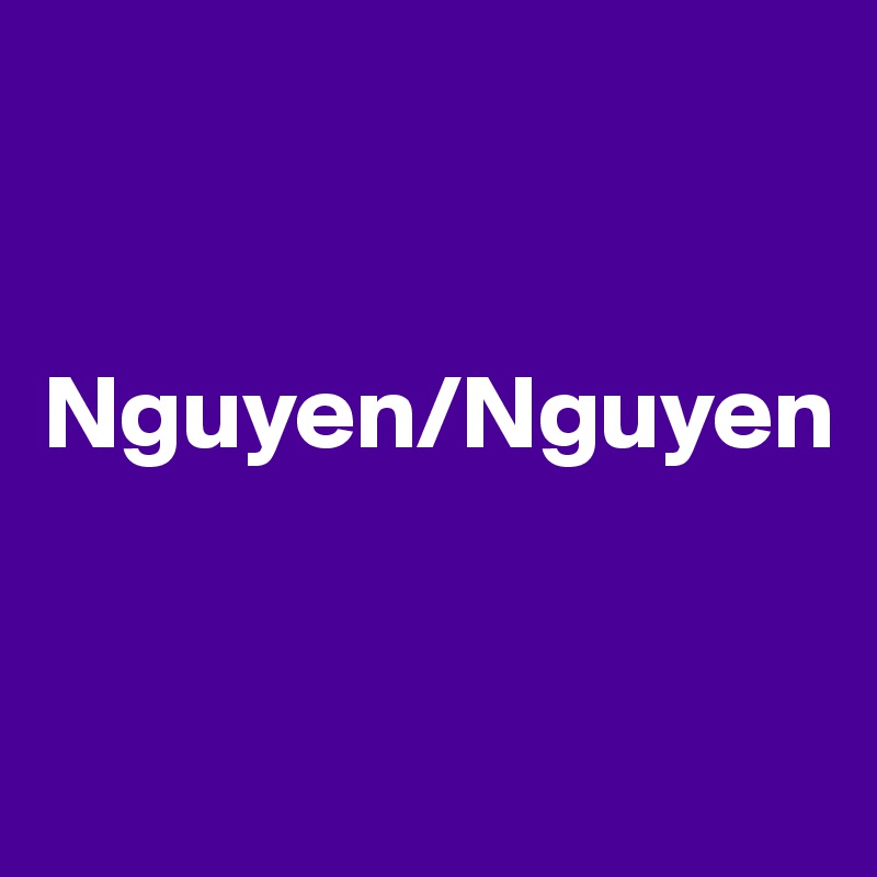 


Nguyen/Nguyen


