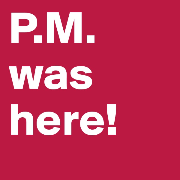 P.M. was here!