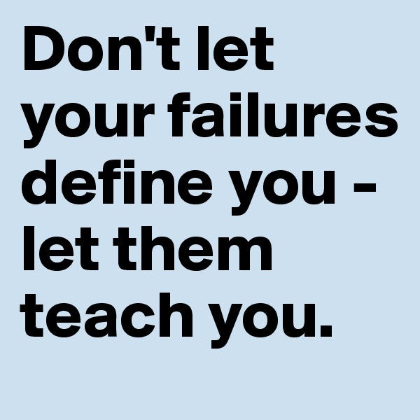 Don't let your failures define you - let them teach you.