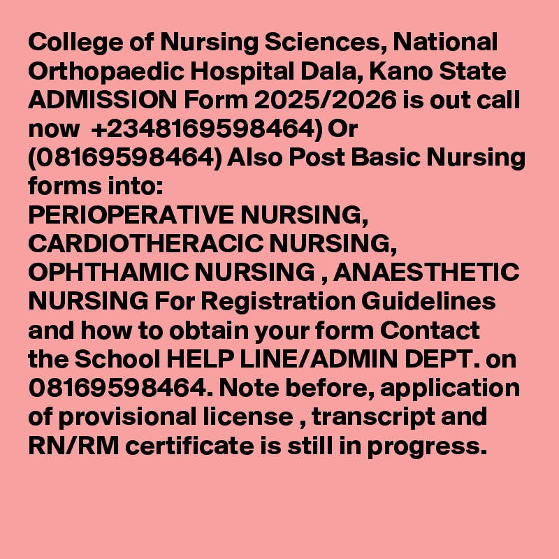College of Nursing Sciences, National Orthopaedic Hospital Dala, Kano State ADMISSION Form 2025/2026 is out call now  +2348169598464) Or (08169598464) Also Post Basic Nursing forms into:
PERIOPERATIVE NURSING, CARDIOTHERACIC NURSING, OPHTHAMIC NURSING , ANAESTHETIC NURSING For Registration Guidelines and how to obtain your form Contact the School HELP LINE/ADMIN DEPT. on 08169598464. Note before, application of provisional license , transcript and RN/RM certificate is still in progress.