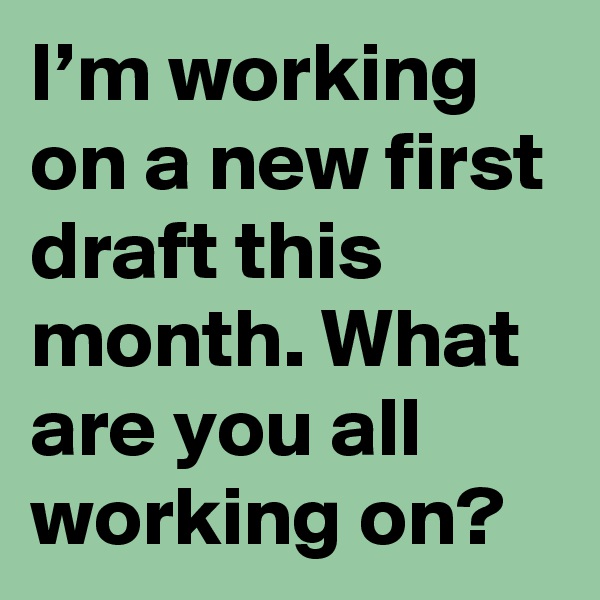 I’m working on a new first draft this month. What are you all working on?