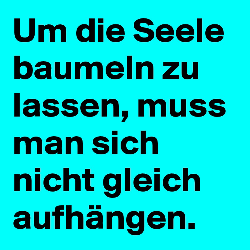 Um die Seele baumeln zu lassen, muss man sich nicht gleich aufhängen.